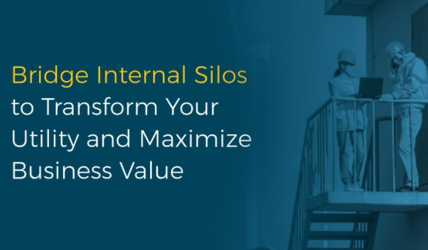 Bridge Internal Silos to Transmform Your Utility & Maximize Business Value